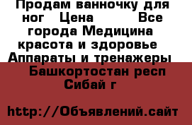 Продам ванночку для ног › Цена ­ 500 - Все города Медицина, красота и здоровье » Аппараты и тренажеры   . Башкортостан респ.,Сибай г.